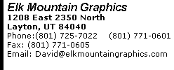 Elk Mountain Graphics 1208 East 2350 North Layton, UT 84040 Phone:(801) 725-7022    (801) 771-0601  Fax: (801) 771-0605 Email: David@elkmountaingraphics.com 